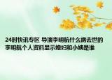 24时快讯专区 导演李明航什么病去世的 李明航个人资料显示媳妇和小姨是谁