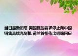 当日最新消息 美国施压要求停止向中国销售高端光刻机 荷兰首相作出明确回应