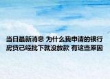 当日最新消息 为什么我申请的银行房贷已经批下就没放款 有这些原因