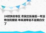 24时快讯专区 农民交医保后一年没有住院报销 年底清零是不是就白交了