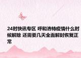 24时快讯专区 呼和浩特疫情什么时候解除 还需要几天全面解封恢复正常
