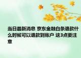 当日最新消息 京东金融白条退款什么时候可以退款到账户 这3点要注意