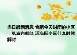 当日最新消息 合肥今天封闭的小区一览表有哪些 瑶海区小区什么时候解封