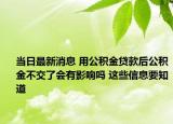 当日最新消息 用公积金贷款后公积金不交了会有影响吗 这些信息要知道