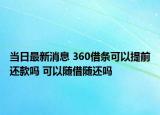 当日最新消息 360借条可以提前还款吗 可以随借随还吗