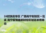 24时快讯专区 广西南宁封控区一览表 南宁疫情最新封控区域名单有哪些