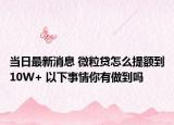 当日最新消息 微粒贷怎么提额到10W+ 以下事情你有做到吗