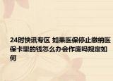 24时快讯专区 如果医保停止缴纳医保卡里的钱怎么办会作废吗规定如何