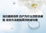 当日最新消息 白户为什么贷款总被拒 这些方法能提高贷款成功率
