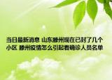 当日最新消息 山东滕州现在已封了几个小区 滕州疫情怎么引起看确诊人员名单
