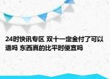 24时快讯专区 双十一定金付了可以退吗 东西真的比平时便宜吗