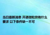 当日最新消息 开通微粒贷有什么要求 以下条件缺一不可