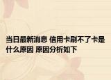 当日最新消息 信用卡刷不了卡是什么原因 原因分析如下