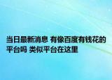 当日最新消息 有像百度有钱花的平台吗 类似平台在这里