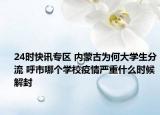 24时快讯专区 内蒙古为何大学生分流 呼市哪个学校疫情严重什么时候解封