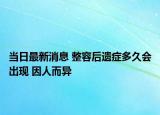 当日最新消息 整容后遗症多久会出现 因人而异
