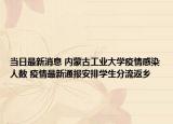 当日最新消息 内蒙古工业大学疫情感染人数 疫情最新通报安排学生分流返乡