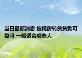 当日最新消息 按揭房转贷贷款可靠吗 一般适合哪些人