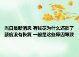 当日最新消息 有钱花为什么还款了额度没有恢复 一般是这些原因导致