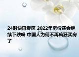 24时快讯专区 2022年房价还会继续下跌吗 中国人为何不再疯狂买房了
