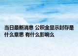 当日最新消息 公积金显示封存是什么意思 有什么影响么