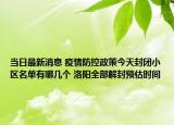 当日最新消息 疫情防控政策今天封闭小区名单有哪几个 洛阳全部解封预估时间