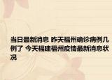 当日最新消息 昨天福州确诊病例几例了 今天福建福州疫情最新消息状况