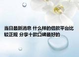 当日最新消息 什么样的借款平台比较正规 分享十款口碑最好的