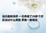 当日最新消息 一天申请了20多个贷款没过什么原因 来看一看情况