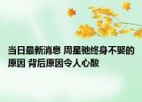 当日最新消息 周星驰终身不娶的原因 背后原因令人心酸