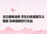 当日最新消息 京东白条额度怎么提额 简单提额技巧在此