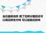 当日最新消息 用了花呗分期后还可以用花呗支付吗 可以提前还款吗