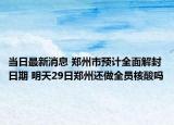当日最新消息 郑州市预计全面解封日期 明天29日郑州还做全员核酸吗