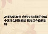 24时快讯专区 合肥今天封闭的全部小区什么时候解封 瑶海区今晚解封吗