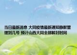 当日最新消息 大同疫情最新通知静默管理到几号 预计山西大同全部解封时间