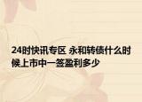 24时快讯专区 永和转债什么时候上市中一签盈利多少