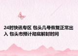 24时快讯专区 包头几号恢复正常出入 包头市预计彻底解封时间