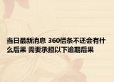 当日最新消息 360借条不还会有什么后果 需要承担以下逾期后果