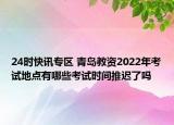 24时快讯专区 青岛教资2022年考试地点有哪些考试时间推迟了吗