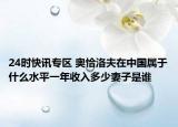 24时快讯专区 奥恰洛夫在中国属于什么水平一年收入多少妻子是谁