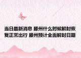 当日最新消息 滕州什么时候解封恢复正常出行 滕州预计全面解封日期