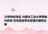 24时快讯专区 内蒙古工业大学有确诊的吗 列车转运学生疫情传播链在哪