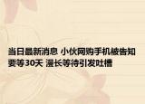 当日最新消息 小伙网购手机被告知要等30天 漫长等待引发吐槽