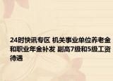 24时快讯专区 机关事业单位养老金和职业年金补发 副高7级和5级工资待遇