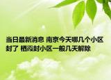 当日最新消息 南京今天哪几个小区封了 栖霞封小区一般几天解除