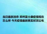 当日最新消息 郑州富士康疫情现在怎么样 今天疫情最新真实状况公布