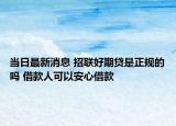 当日最新消息 招联好期贷是正规的吗 借款人可以安心借款