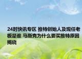 24时快讯专区 推特创始人及现任老板是谁 马斯克为什么要买推特原因揭晓