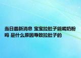 当日最新消息 宝宝拉肚子能喝奶粉吗 是什么原因导致拉肚子的