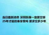 当日最新消息 深圳医保一定要交够25年才能终身享受吗 要求交多少年